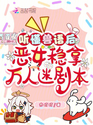  听懂兽语后，恶女稳拿万人迷剧本