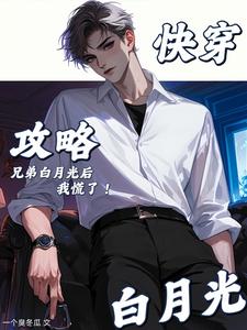  快穿：攻略兄弟白月光后，我慌了