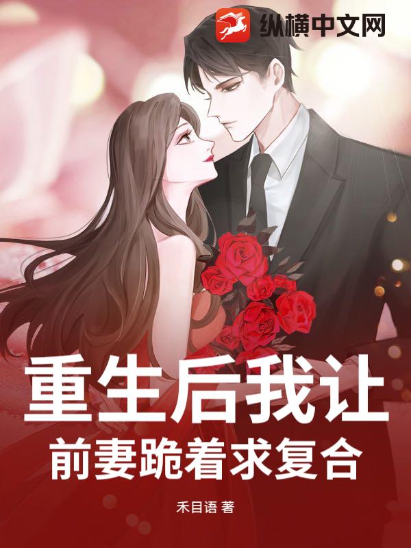 重生后我让前妻跪着求复合