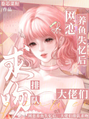  网恋养鱼失忆后，大佬们排队求吻